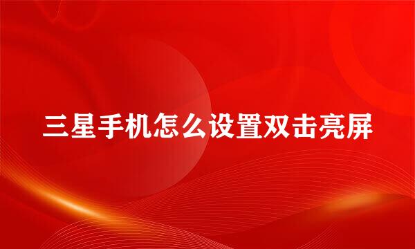 三星手机怎么设置双击亮屏