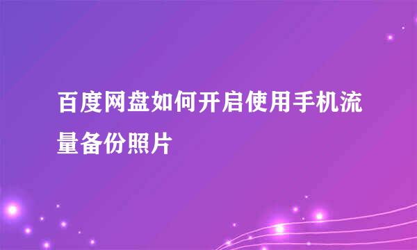 百度网盘如何开启使用手机流量备份照片