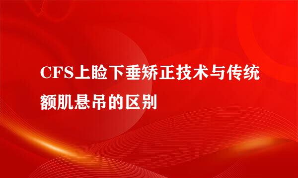 CFS上睑下垂矫正技术与传统额肌悬吊的区别