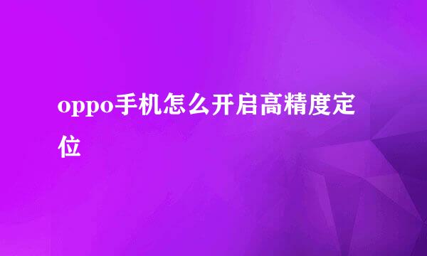 oppo手机怎么开启高精度定位