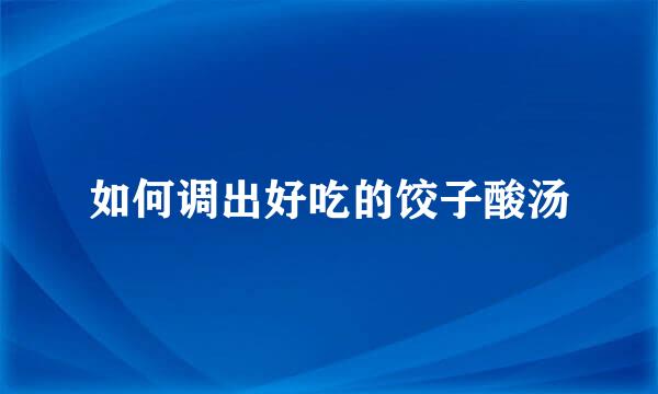 如何调出好吃的饺子酸汤