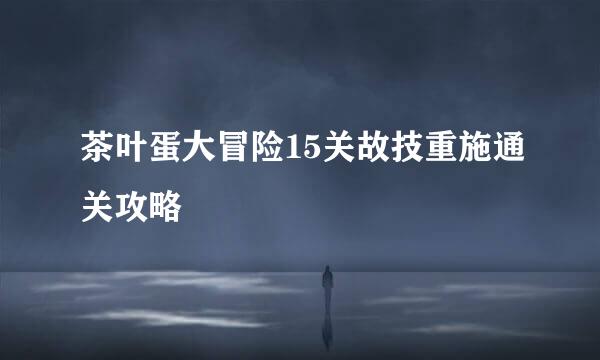 茶叶蛋大冒险15关故技重施通关攻略