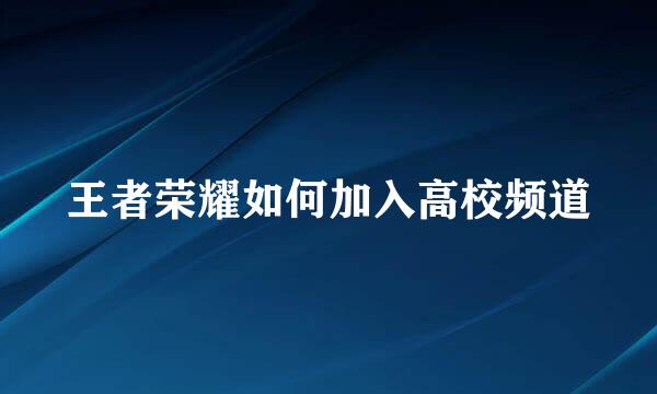 王者荣耀如何加入高校频道