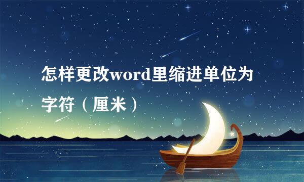 怎样更改word里缩进单位为字符(厘米)