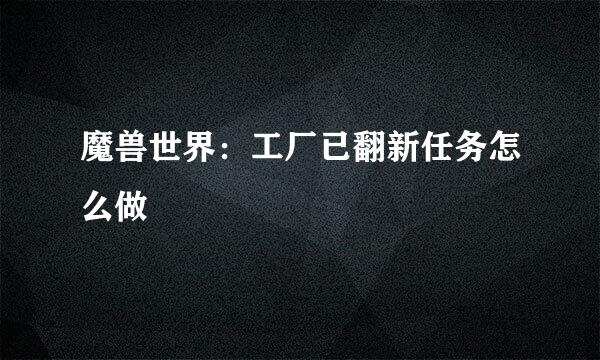 魔兽世界：工厂已翻新任务怎么做