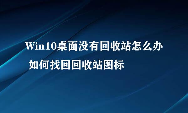 Win10桌面没有回收站怎么办 如何找回回收站图标