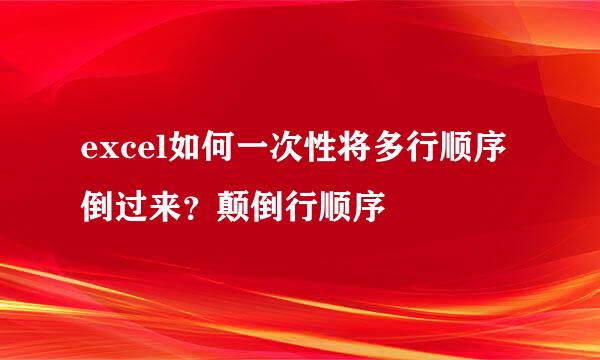 excel如何一次性将多行顺序倒过来？颠倒行顺序