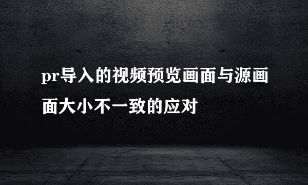 pr导入的视频预览画面与源画面大小不一致的应对