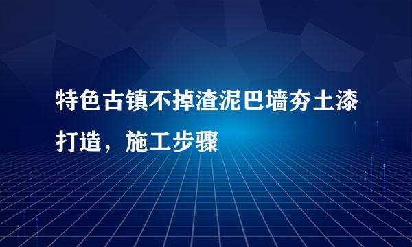 特色古镇不掉渣泥巴墙夯土漆打造,施工步骤
