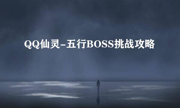 QQ仙灵-五行BOSS挑战攻略
