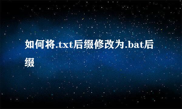 如何将.txt后缀修改为.bat后缀