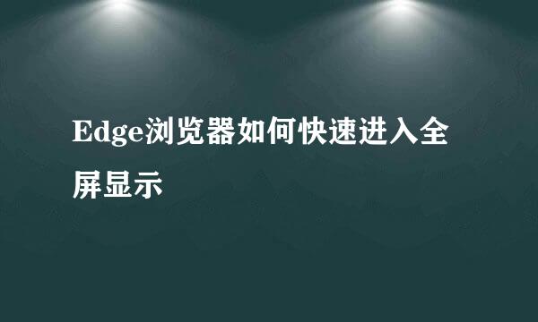 Edge浏览器如何快速进入全屏显示