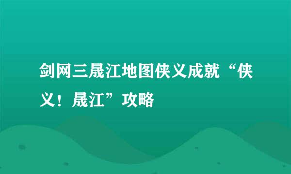 剑网三晟江地图侠义成就“侠义！晟江”攻略