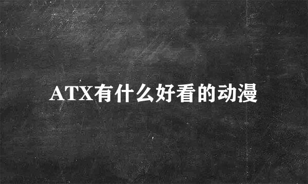 ATX有什么好看的动漫