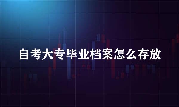 自考大专毕业档案怎么存放