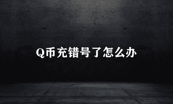 Q币充错号了怎么办