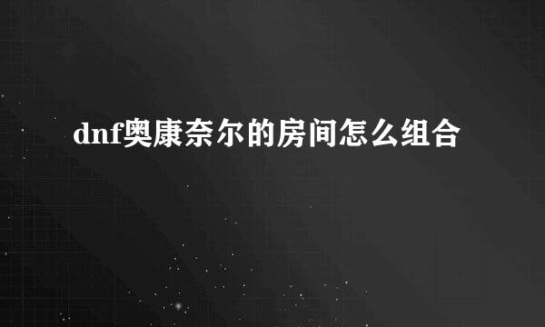 dnf奥康奈尔的房间怎么组合