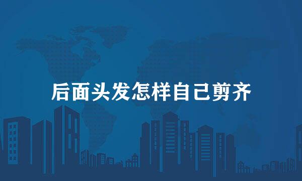 后面头发怎样自己剪齐