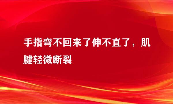 手指弯不回来了伸不直了,肌腱轻微断裂