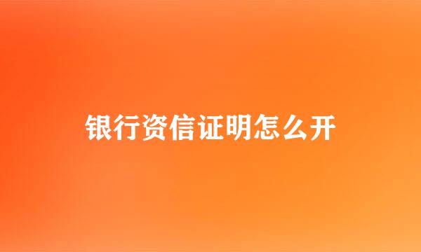 银行资信证明怎么开