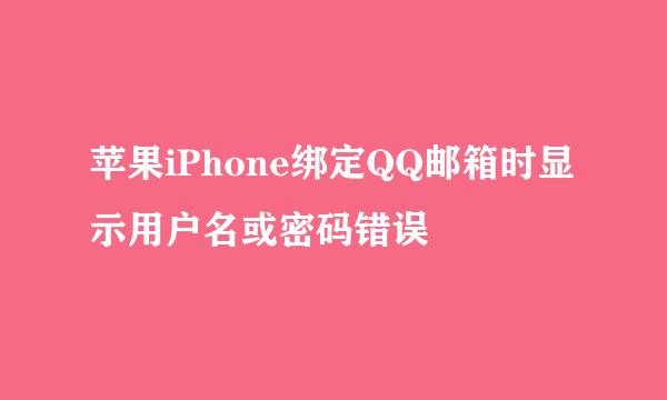苹果iPhone绑定QQ邮箱时显示用户名或密码错误
