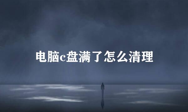 电脑c盘满了怎么清理