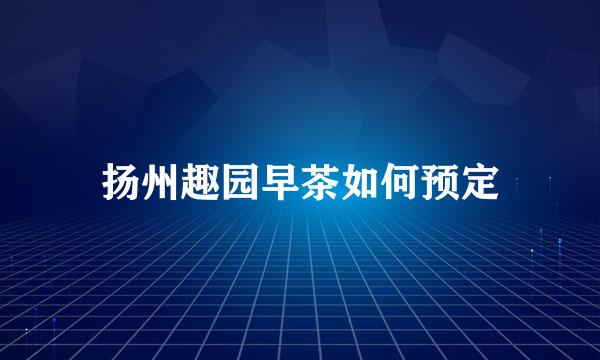 扬州趣园早茶如何预定