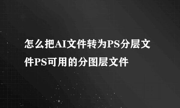 怎么把AI文件转为PS分层文件PS可用的分图层文件