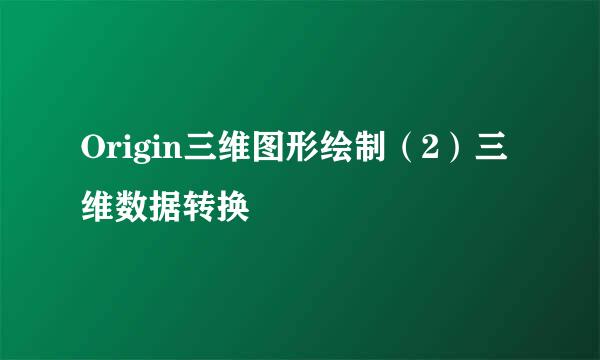 Origin三维图形绘制（2）三维数据转换