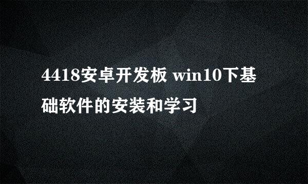 4418安卓开发板 win10下基础软件的安装和学习