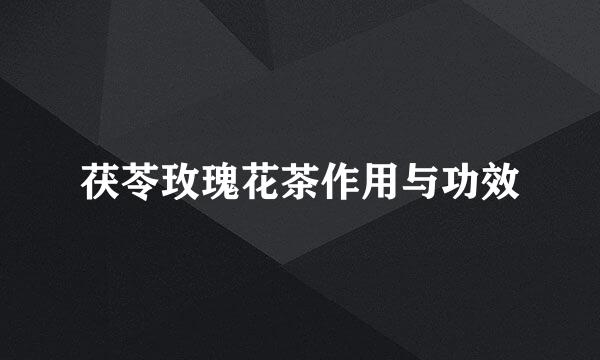 茯苓玫瑰花茶作用与功效