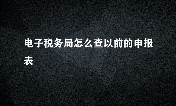 电子税务局怎么查以前的申报表