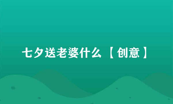 七夕送老婆什么 【创意】