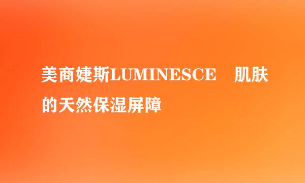 美商婕斯LUMINESCE™肌肤的天然保湿屏障
