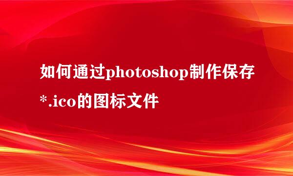 如何通过photoshop制作保存*.ico的图标文件