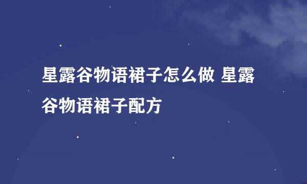 星露谷物语裙子怎么做 星露谷物语裙子配方