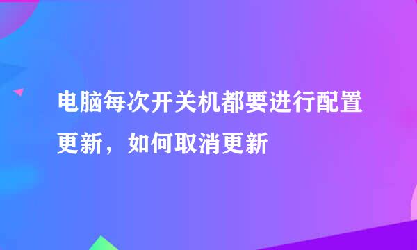 电脑每次开关机都要进行配置更新，如何取消更新