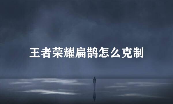 王者荣耀扁鹊怎么克制