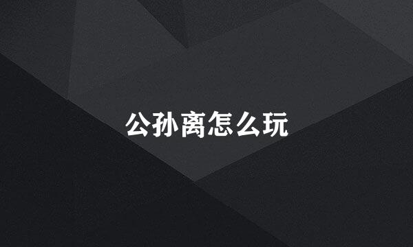 公孙离怎么玩