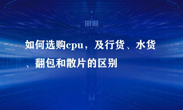 如何选购cpu,及行货、水货、翻包和散片的区别