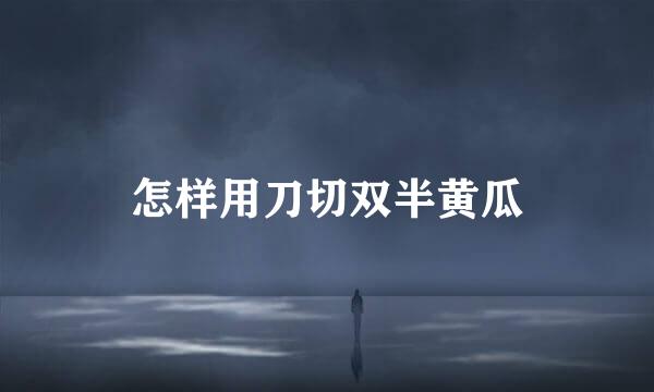 怎样用刀切双半黄瓜