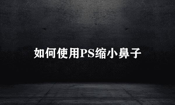 如何使用PS缩小鼻子