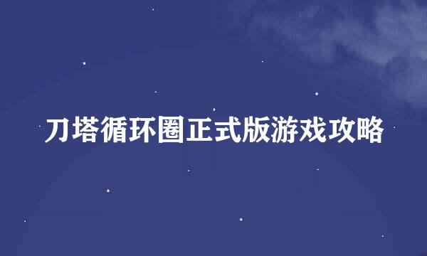 刀塔循环圈正式版游戏攻略
