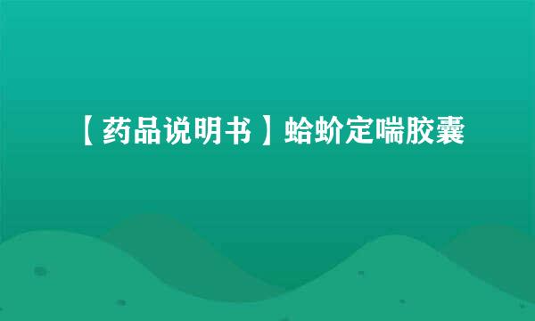【药品说明书】蛤蚧定喘胶囊