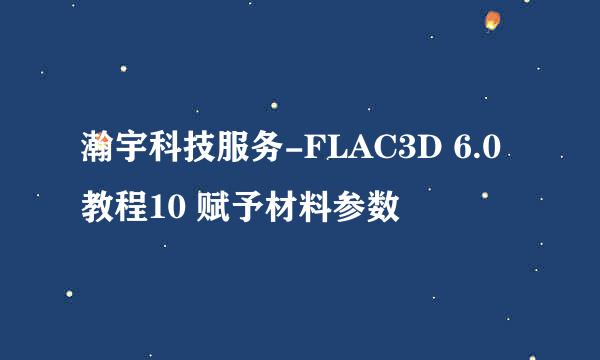 瀚宇科技服务-FLAC3D 6.0教程10 赋予材料参数