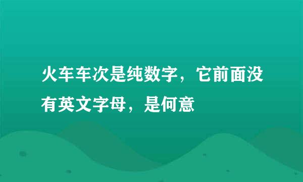 火车车次是纯数字,它前面没有英文字母,是何意