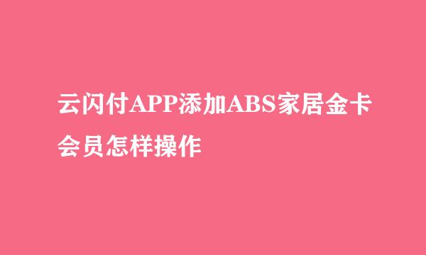 云闪付APP添加ABS家居金卡会员怎样操作