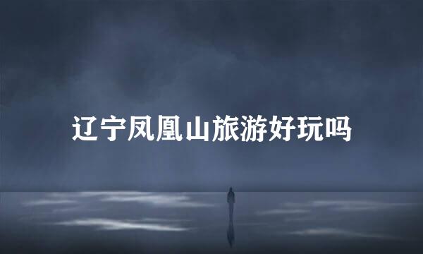 辽宁凤凰山旅游好玩吗