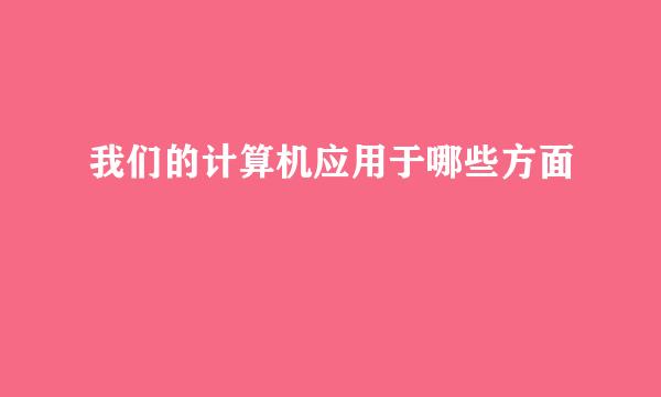 我们的计算机应用于哪些方面