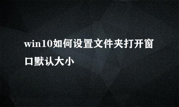 win10如何设置文件夹打开窗口默认大小